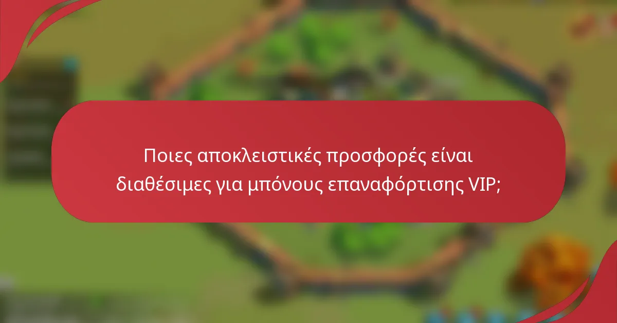 Ποιες αποκλειστικές προσφορές είναι διαθέσιμες για μπόνους επαναφόρτισης VIP;