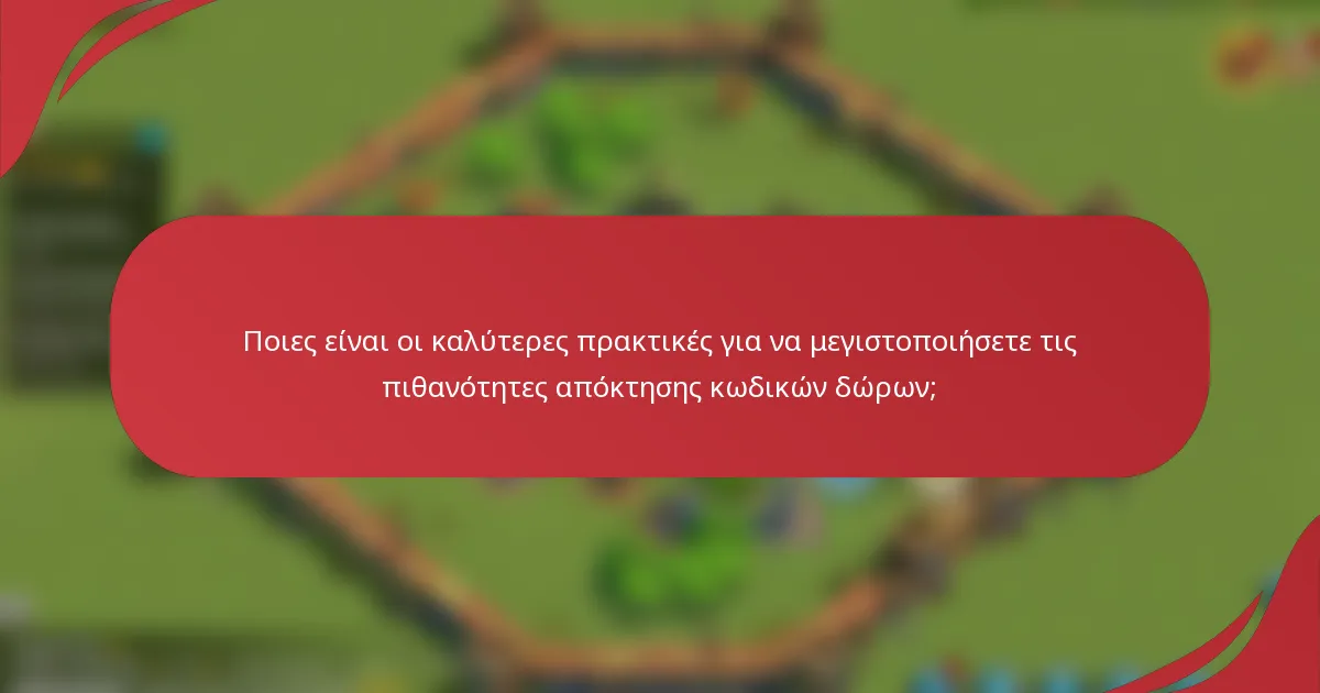 Ποιες είναι οι καλύτερες πρακτικές για να μεγιστοποιήσετε τις πιθανότητες απόκτησης κωδικών δώρων;