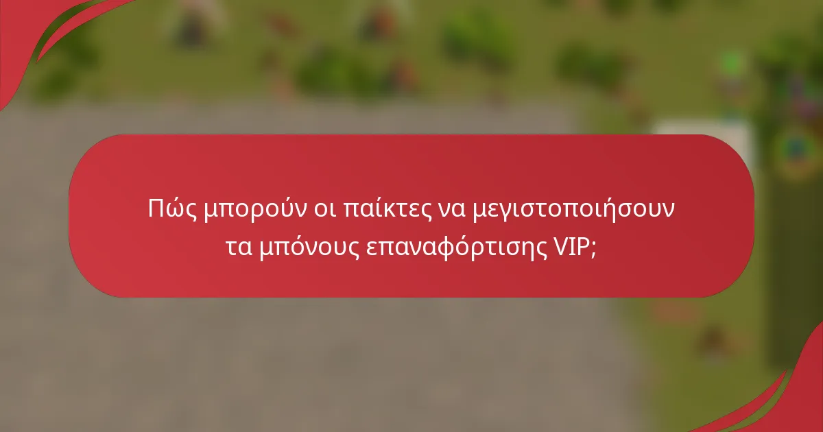 Πώς μπορούν οι παίκτες να μεγιστοποιήσουν τα μπόνους επαναφόρτισης VIP;