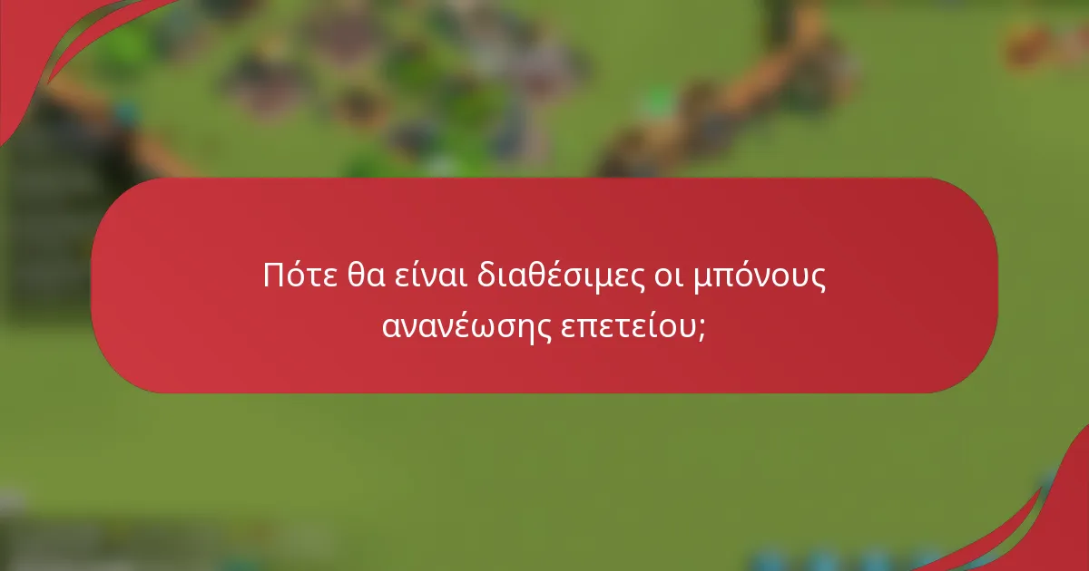 Πότε θα είναι διαθέσιμες οι μπόνους ανανέωσης επετείου;